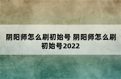 阴阳师怎么刷初始号 阴阳师怎么刷初始号2022